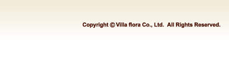Copyright   (C)  Villa flora Co., Ltd.  All Rights Reserved. 